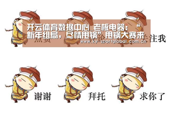 开云体育数据中心_老板电器:“新年组局,尽情甩锅”甩锅大赛来啦(图1) 开云体育数据中心