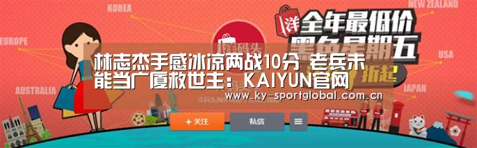 林志杰手感冰凉两战10分 老兵未能当广厦救世主:KAIYUN官网(图2) 开云入口