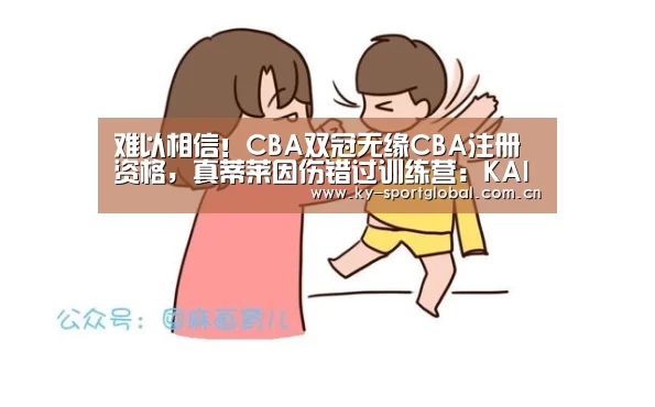 难以相信!CBA双冠无缘CBA注册资格,真蒂莱因伤错过训练营:KAIYUN官网(图3) 开云体育