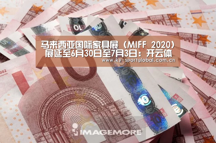 马来西亚国际家具展 (MIFF 2020) 展延至6月30日至7月3日:开云体育(图3) KAIYUN官网
