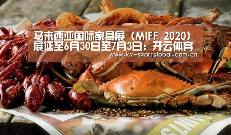 马来西亚国际家具展 (MIFF 2020) 展延至6月30日至7月3日:开云体育(图2) KAIYUN官网