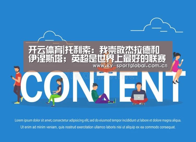 开云体育|托利索:我崇敬杰拉德和伊涅斯塔;英超是世界上最好的联赛(图1) KAIYUN官网