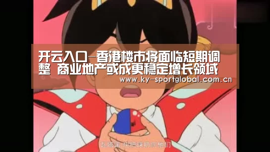 开云入口-香港楼市将面临短期调整 商业地产或成更稳定增长领域(图1) KAIYUN官网