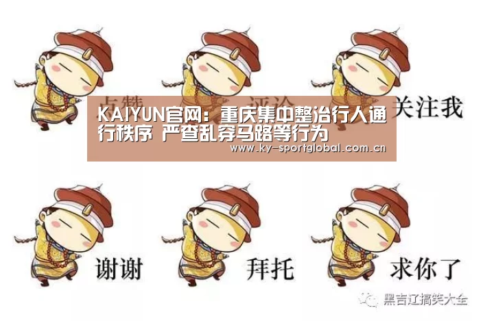 KAIYUN官网：重庆集中整治行人通行秩序 严查乱穿马路等行